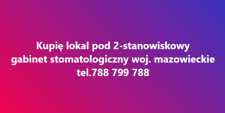 Kupię lokal z przeznaczeniem na gabinet stomatologiczny woj. mazowieckie